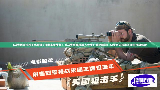 (马克西姆机枪工作原理) 探索未来战争！《马克西姆机器人大战》游戏测评：AI战术与玩家互动的终极体验